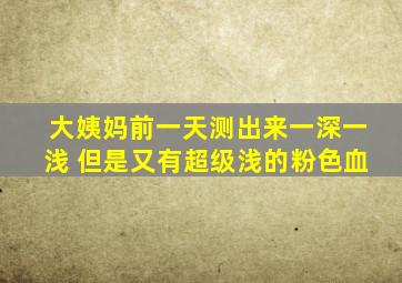 大姨妈前一天测出来一深一浅 但是又有超级浅的粉色血